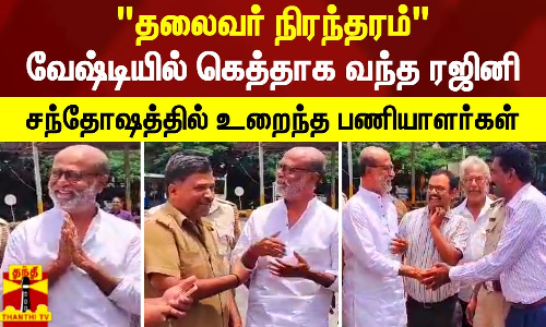 தலைவர் நிரந்தரம்.. வேஷ்டியில் கெத்தாக வந்த ரஜினி.. சந்தோஷத்தில் உறைந்த பணியாளர்கள்