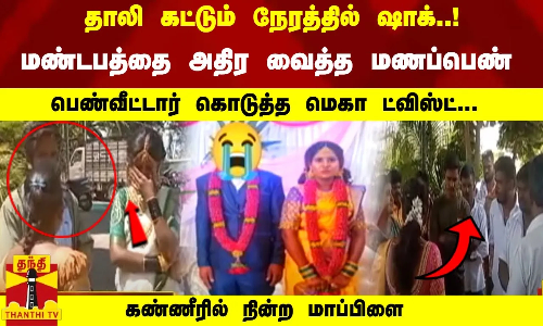 தாலி கட்டும் நேரத்தில் ஷாக்..! மண்டபத்தை அதிர வைத்த மணப்பெண் - பெண்வீட்டார் கொடுத்த ட்விஸ்ட்...