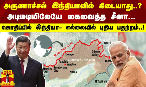 அருணாச்சல் இந்தியாவில் கிடையாது..? அடிமடியிலேயே கைவைத்த சீனா...  எல்லையில் புதிய பதற்றம்..!