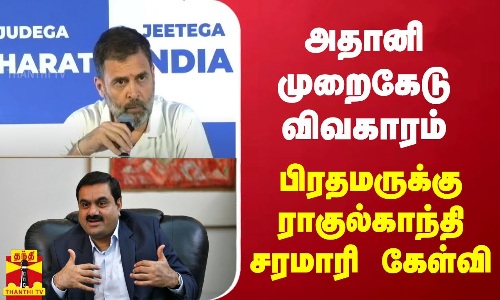 அதானி முறைகேடு விவகாரம்.. - பிரதமருக்கு ராகுல்காந்தி சரமாரி கேள்வி