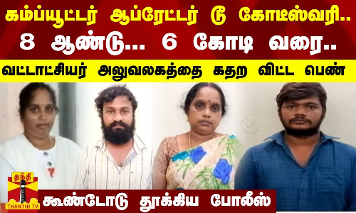கம்ப்யூட்டர் ஆப்ரேட்டர் டூ கோடீஸ்வரி.. 8 ஆண்டு... 6 கோடி வரை..வட்டாட்சியர் அலுவலகத்தை கதற விட்ட பெண்
