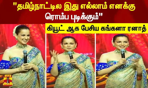 தமிழ்நாட்டில இது எல்லாம் எனக்கு ரொம்ப புடிக்கும்.. கியூட் ஆக பேசிய கங்கனா ரனாத்