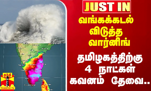 #Justin|| வங்கக்கடல் விடுத்த வார்னிங்.. தமிழகத்திற்கு 4 நாட்கள் கவனம் தேவை.. வானிலை மையம் அறிவிப்பு