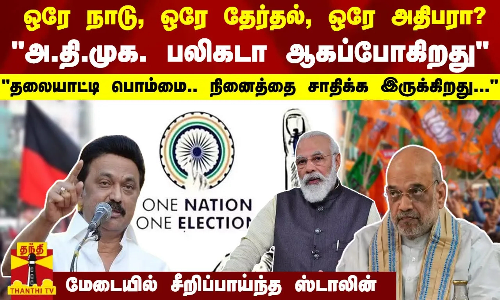 ஒரே நாடு, ஒரே தேர்தல், ஒரே அதிபரா? அ.தி.முக. பலிகடா ஆகப்போகிறது மேடையில் சீறிப்பாய்ந்த ஸ்டாலின்