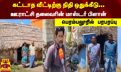 கட்டாத வீட்டிற்கு நிதி ஒதுக்கீடு... ஊராட்சி தலைவரின் மாஸ்டர் பிளான்...பெரம்பலூரில் பரபரப்பு