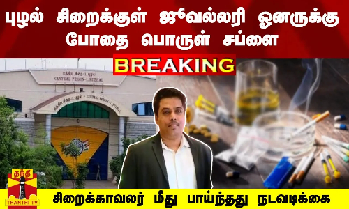 #Breaking : புழல் சிறைக்குள்  ஜூவல்லரி ஓனருக்கு போதை பொருள் சப்ளை - மீது பாய்ந்தது நடவடிக்கை