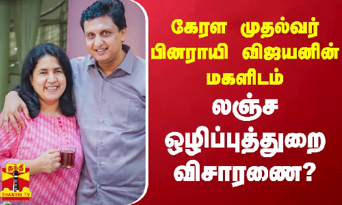 கேரள முதல்வர் பினராயி விஜயனின் மகளிடம் லஞ்ச ஒழிப்புத்துறை விசாரணை?