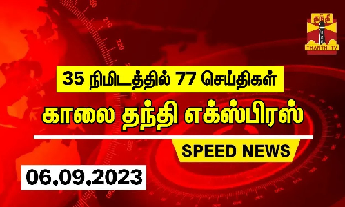 35 நிமிடத்தில் 77 செய்திகள்... காலை தந்தி செய்திகள் | Thanthi Morning News | Speed News (06.09.2023)