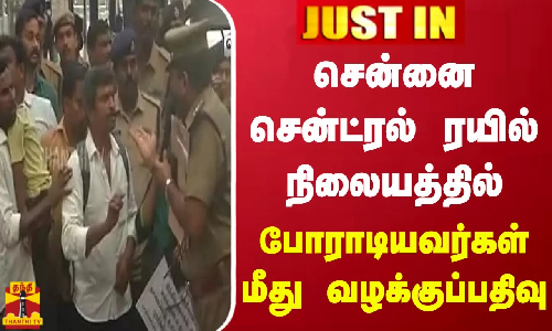#JUSTIN || சென்னை சென்ட்ரல் ரயில் நிலையத்தில் போராடியவர்கள் மீது வழக்குப்பதிவு