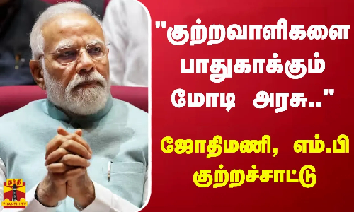குற்றவாளிகளை பாதுகாக்கும் மோடி அரசு.. - ஜோதிமணி, எம்.பி குற்றச்சாட்டு