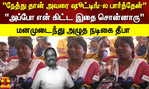 நேத்து தான் ஷூட்டிங்-ல அவரை பார்த்தேன் அப்போ என் கிட்ட இதை சொன்னாரு -மனமுடைந்து அழுத நடிகை தீ