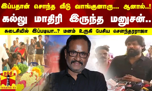 இப்பதான் சொந்த வீடு வாங்குனாரு... ஆனால்..! கடைசியில் இப்படியா..? மனம் உருகி பேசிய சௌந்தரராஜா