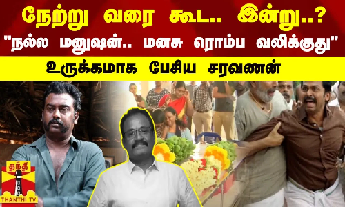 நேற்று வரை கூட.. இன்று..? நல்ல மனுஷன்.. மனசு ரொம்ப வலிக்குது.. உருக்கமாக பேசிய சரவணன்