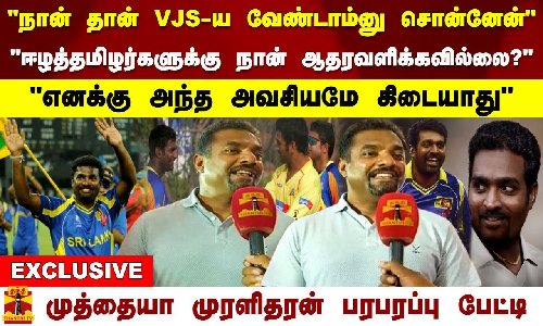 நான் தான் VJS-ய வேண்டாம்னு சொன்னேன் ஈழத்தமிழர்களுக்கு ஆதரவளிக்கவில்லை? முத்தையா முரளிதரன் பேட்டி