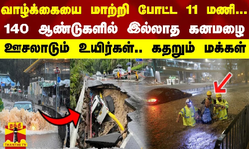 வாழ்க்கையை மாற்றி போட்ட 11 மணி... 140 ஆண்டுகளில் இல்லாத கனமழை - ஊசலாடும் உயிர்கள்.. கதறும் மக்கள் வாழ்க்கையை மாற்றி போட்ட 11 மணி... 140 ஆண்டுகளில் இல்லாத கனமழை - ஊசலாடும் உயிர்கள்.. கதறும் மக்கள்