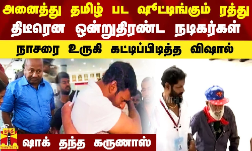 அனைத்து பட ஷூட்டிங்கும் ரத்து.. திடீரென ஒன்றுதிரண்ட நடிகர்கள்.. நாசரை உருகி கட்டிப்பிடித்த விஷால்
