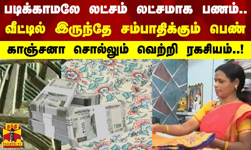 படிக்காமலே லட்சம் லட்சமாக பணம்..வீட்டில் இருந்தே சம்பாதிக்கும் பெண் - காஞ்சனா சொல்லும் ரகசியம்..!