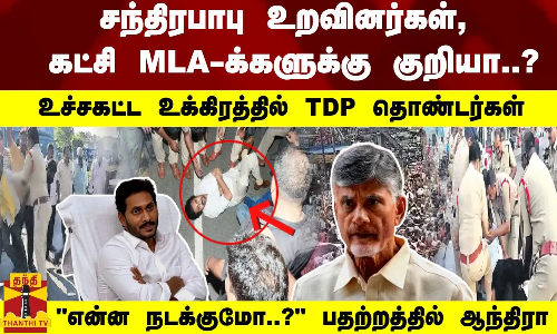 சந்திரபாபு உறவினர்கள், கட்சி MLA-க்களுக்கு குறியா..?உக்கிரத்தில் TDP தொண்டர்கள்-பதற்றத்தில் ஆந்திரா