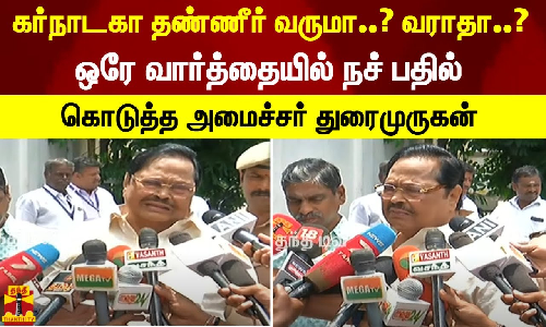 கர்நாடகா தண்ணீர் வருமா..? வராதா..? - ஒரே வார்த்தையில் நச் பதில் கொடுத்த அமைச்சர் துரைமுருகன்