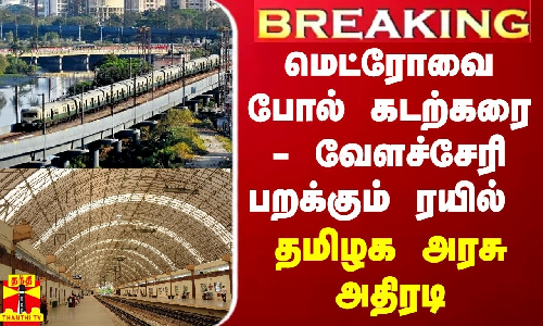 BREAKING || மெட்ரோவை போல் கடற்கரை - வேளச்சேரி பறக்கும் ரயில்... தமிழக அரசு அதிரடி