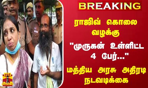 #BREAKING || ராஜிவ் கொலை வழக்கு... முருகன் உள்ளிட்ட 4 பேர்... - மத்திய அரசு அதிரடி நடவடிக்கை