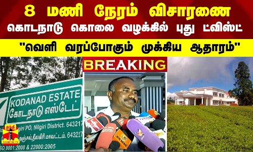 #BREAKING |கொடநாடு கொலை வழக்கில் புது ட்விஸ்ட் -8 மணி நேரம் விசாரணை வெளி வரப்போகும் முக்கிய ஆதாரம்