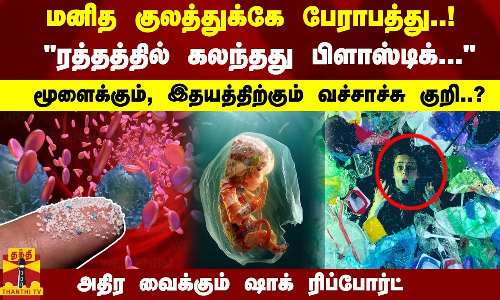 மனித குலத்துக்கே பேராபத்து..! ரத்தத்தில் கலந்தது பிளாஸ்டிக்...மூளைக்கும், இதயத்திற்கும் குறி..?