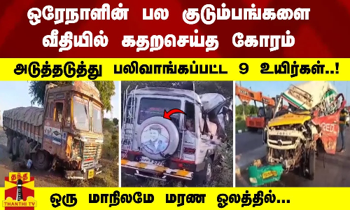 ஒரே நாளின் பல குடும்பங்களை வீதியில் கதறசெய்த கோரம் அடுத்தடுத்து பலிவாங்கப்பட்ட 9 உயிர்கள்..!