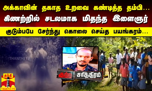 அக்காவின் தகாத உறவை கண்டித்த தம்பி…கிணற்றில் சடலமாக மிதந்த இளைஞர்...