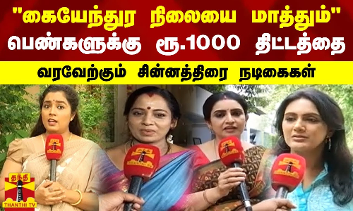 கையேந்துர நிலையை மாத்தும் - பெண்களுக்கு ரூ.1000 திட்டத்தை வரவேற்கும் சின்னத்திரை நடிகைகள்