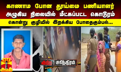 காணாம போன தூய்மை பணியாளர் - அழுகிய நிலையில் மீட்கப்பட்ட கொடூரம்..
