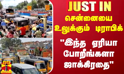 #JUSTIN || சென்னையை உலுக்கும் டிராபிக் - இந்த ஏரியா போறீங்களா ஜாக்கிரதை