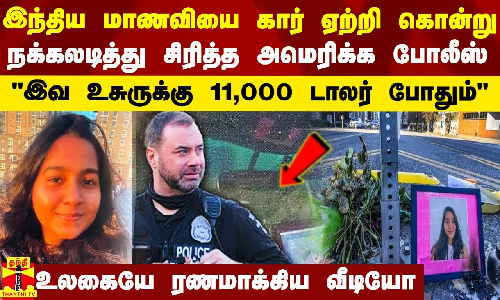 இந்திய மாணவியை வேண்டுமென்றே கார் ஏற்றி கொன்று நக்கலடித்து சிரித்த அமெரிக்க போலீஸ்