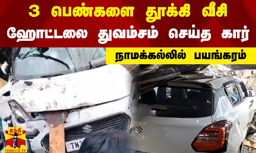 3 பெண்களை தூக்கி வீசி ஹோட்டலை துவம்சம் செய்த கார் - நாமக்கல்லில் பயங்கரம்