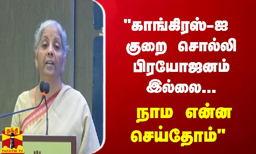 காங்கிரஸ்-ஐ குறை சொல்லி பிரயோஜனம் இல்லை... நாம என்ன செய்தோம் - நிர்மலா சீதாராமன்