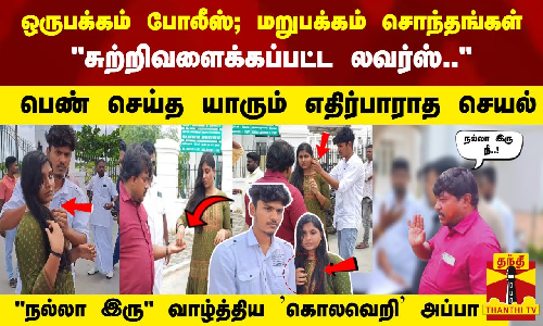 ஒருபக்கம் போலீஸ்; மறுபக்கம் சொந்தங்கள்- சுற்றிவளைக்கப்பட்ட லவர்ஸ்.. - நல்லா இரு வாழ்த்திய அப்பா