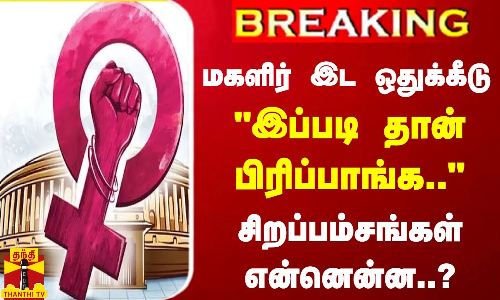#BREAKING || மகளிர் இட ஒதுக்கீடு... இப்படி தான் பிரிப்பாங்க.. - சிறப்பம்சங்கள் என்னென்ன..?