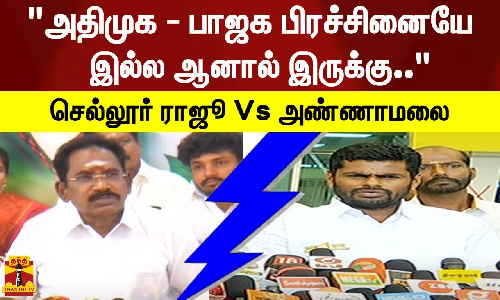 அதிமுக - பாஜக பிரச்சினையே இல்ல ஆனால் இருக்கு..   செல்லூர் ராஜூ Vs அண்ணாமலை