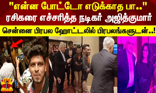 என்ன போட்டோ எடுக்காத பா..ரசிகரை எச்சரித்த நடிகர் அஜித் குமார் சென்னை பிரபல ஹோட்டலில் பிரபலங்களுடன்..!