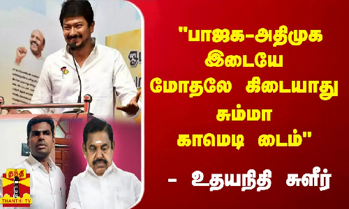 பாஜக-அதிமுக இடையே மோதலே கிடையாது.. சும்மா காமெடி டைம் அமைச்சர் உதயநிதி கலாய்