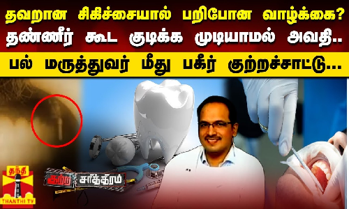 தவறான சிகிச்சையால் பறிபோன வாழ்க்கை?.பல் மருத்துவர் மீது பகீர் குற்றச்சாட்டு...