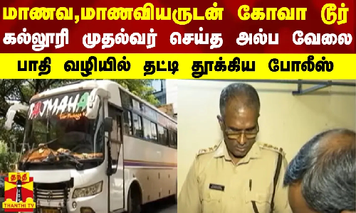 மாணவ,மாணவியருடன் கோவா டூர்.. கல்லூரி முதல்வர் செய்த அல்ப வேலை- பாதி வழியில் தட்டி தூக்கிய போலீஸ்