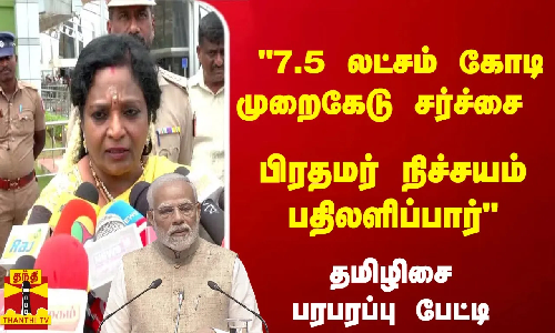 7.5 லட்சம் கோடி முறைகேடு சர்ச்சை  -பிரதமர் நிச்சயம் பதிலளிப்பார் - ஆளுநர் தமிழிசை பரபரப்பு பேட்டி
