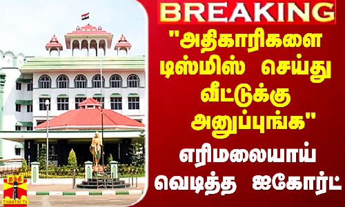 #Breaking|| அதிகாரிகளை டிஸ்மிஸ் செய்து வீட்டுக்கு அனுப்புங்க - ஐகோர்ட் மதுரை கிளை அதிரடி