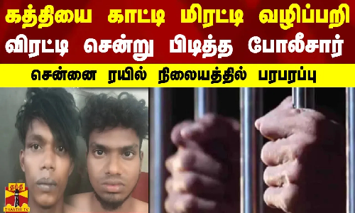 கத்தியை காட்டி மிரட்டி வழிப்பறி! விரட்டி சென்று பிடித்த போலீசார்.. சென்னை ரயில் நிலையத்தில் பரபரப்பு