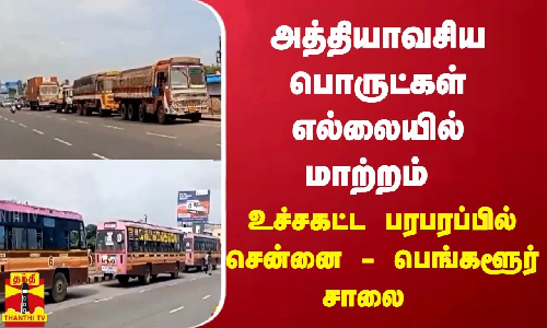 அத்தியாவசிய பொருட்கள் எல்லையில் மாற்றம் - உச்சகட்ட பரபரப்பில் சென்னை பெங்களூர் சாலை