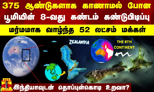 375 ஆண்டுகளாக காணாமல் போன பூமியின் 8-வது கண்டம் கண்டுபிடிப்பு - மர்மமாக வாழ்ந்த 52 லட்சம் மக்கள்