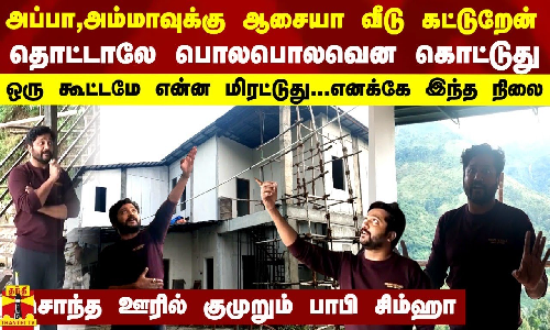 “என் அப்பா,அம்மாவுக்கு ஆசையா ஒரு வீடு  தொட்டாலே பொலபொலவென கொட்டுது“-சொந்த ஊரில் குமுறும் பாபி சிம்ஹா