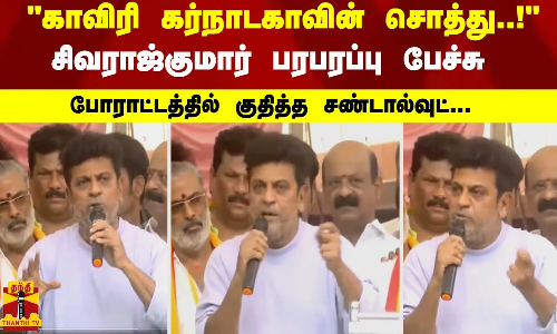 காவிரி எங்கள் சொத்து..! -  சிவராஜ்குமார் பரபரப்பு பேச்சு போராட்டத்தில் குதித்த சண்டால்வுட்...