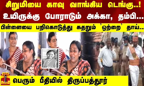 சிறுமியை காவு வாங்கிய டெங்கு..! உயிருக்கு போராடும் அக்கா, தம்பி-கதறும் தாய்-பீதியில் திருப்பத்தூர்
